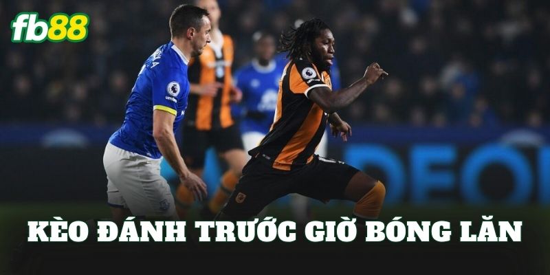 Kèo Đánh Trước Giờ Bóng Lăn